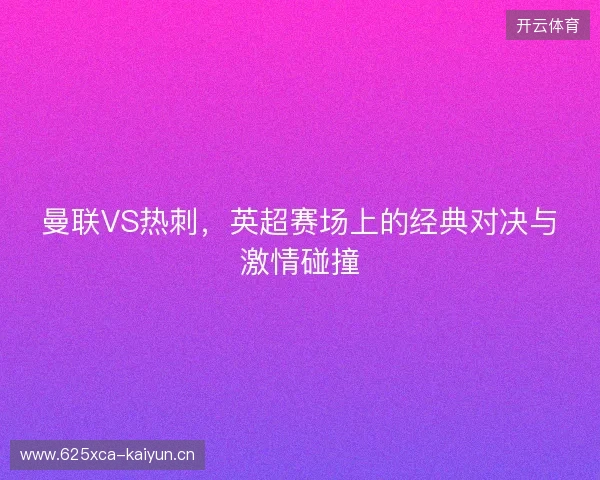 曼联VS热刺，英超赛场上的经典对决与激情碰撞