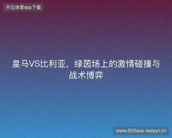 皇马VS比利亚，绿茵场上的激情碰撞与战术博弈